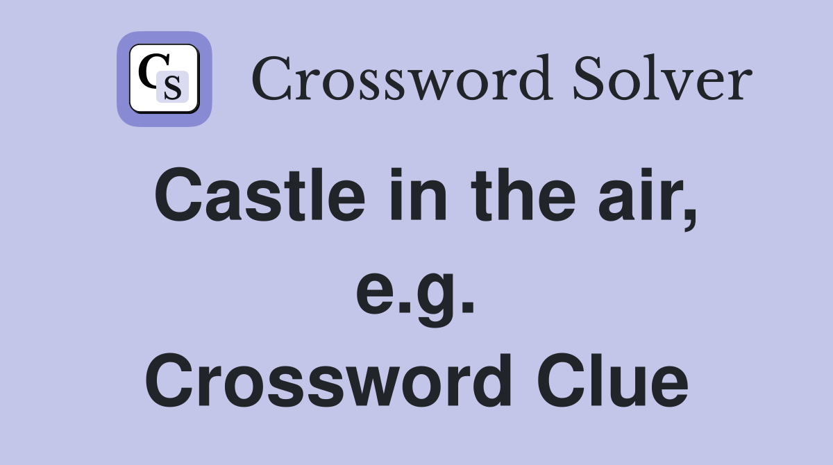 Castle in the air, e.g. Crossword Clue