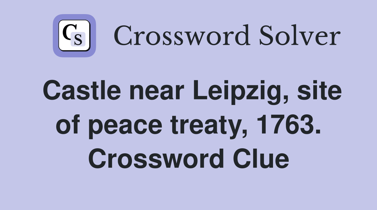 Castle near Leipzig, site of peace treaty, 1763. Crossword Clue