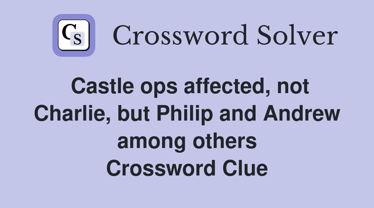 Castle ops affected, not Charlie, but Philip and Andrew among others Crossword Clue