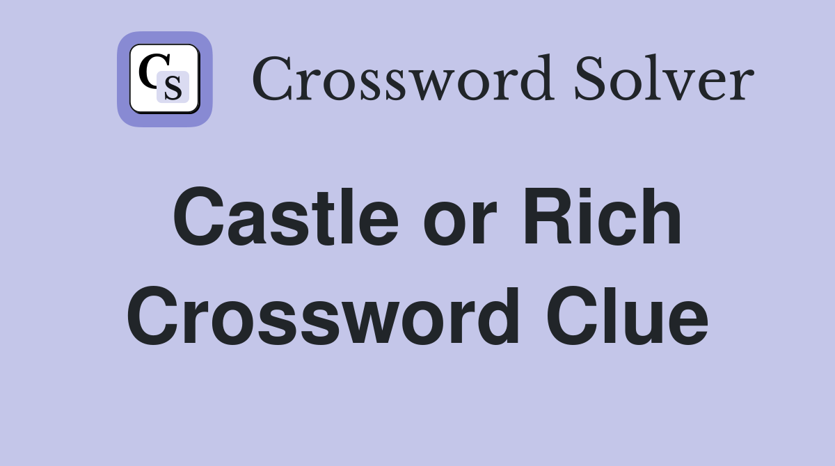 Castle or Rich Crossword Clue