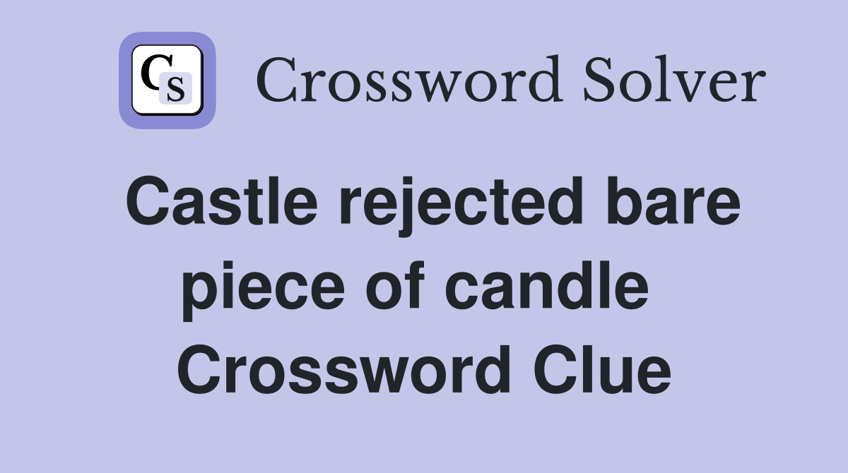 Castle rejected bare piece of candle  Crossword Clue