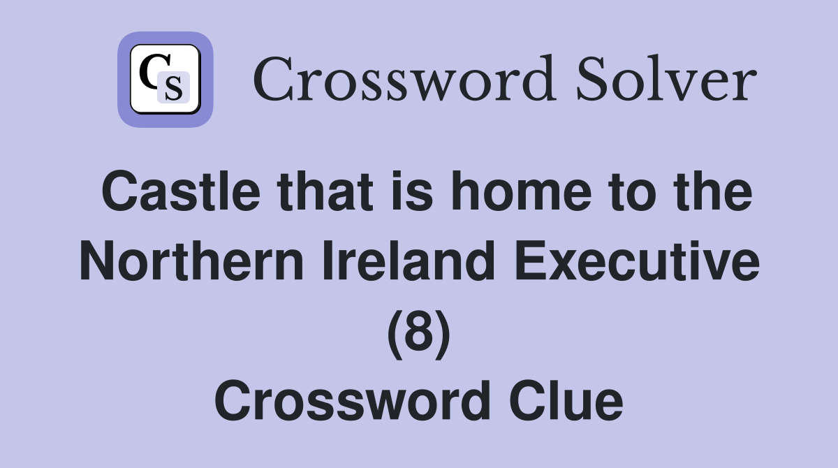Castle that is home to the Northern Ireland Executive (8) Crossword Clue