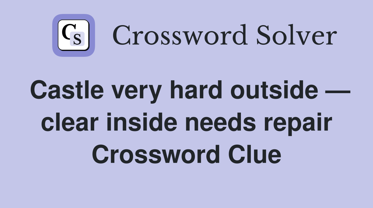 Castle very hard outside — clear inside needs repair Crossword Clue