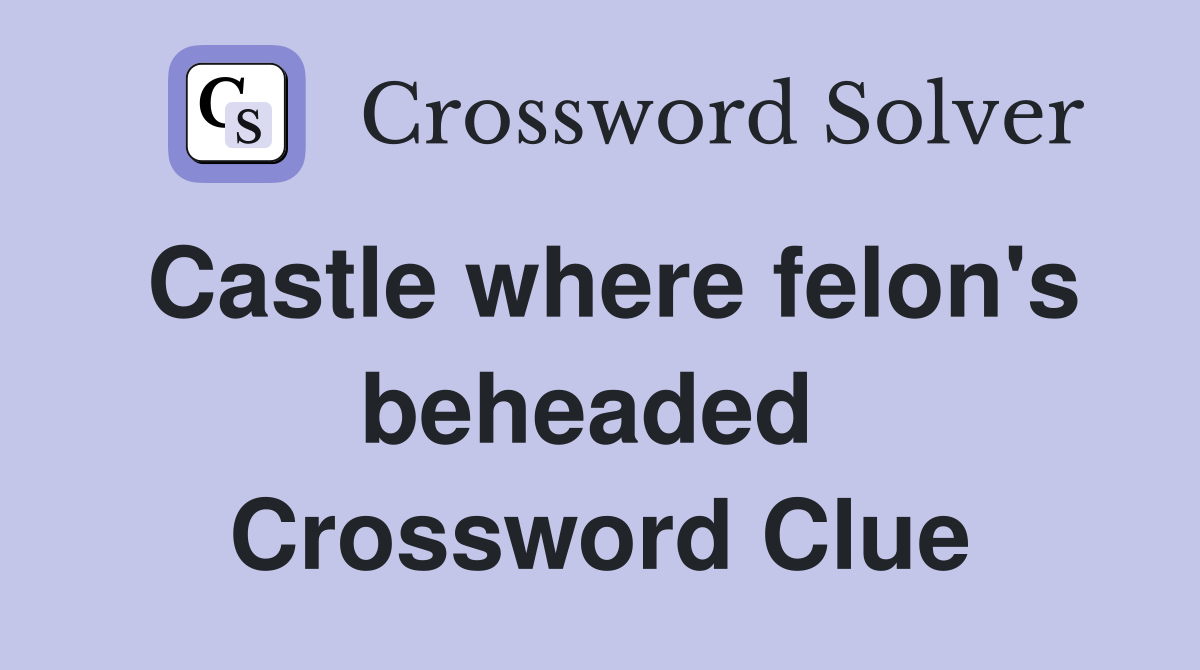 Castle where felon's beheaded  Crossword Clue