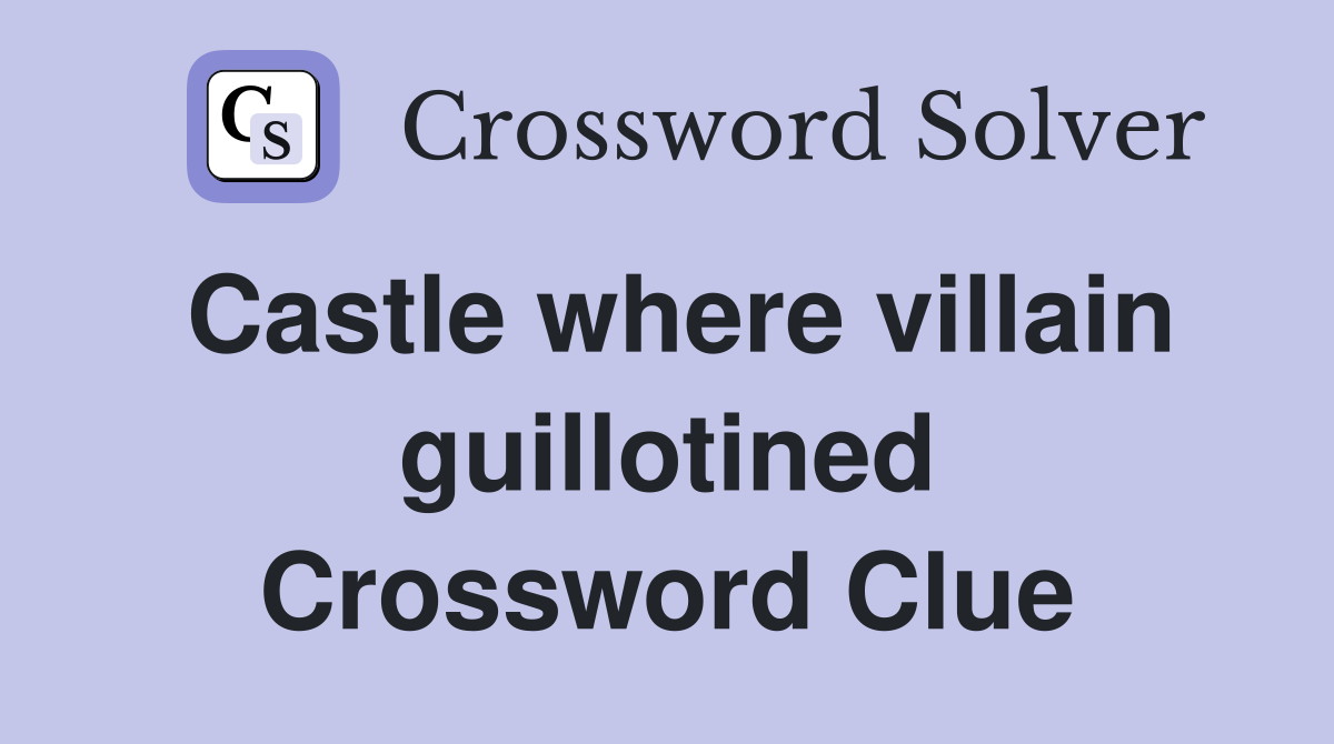 Castle where villain guillotined Crossword Clue