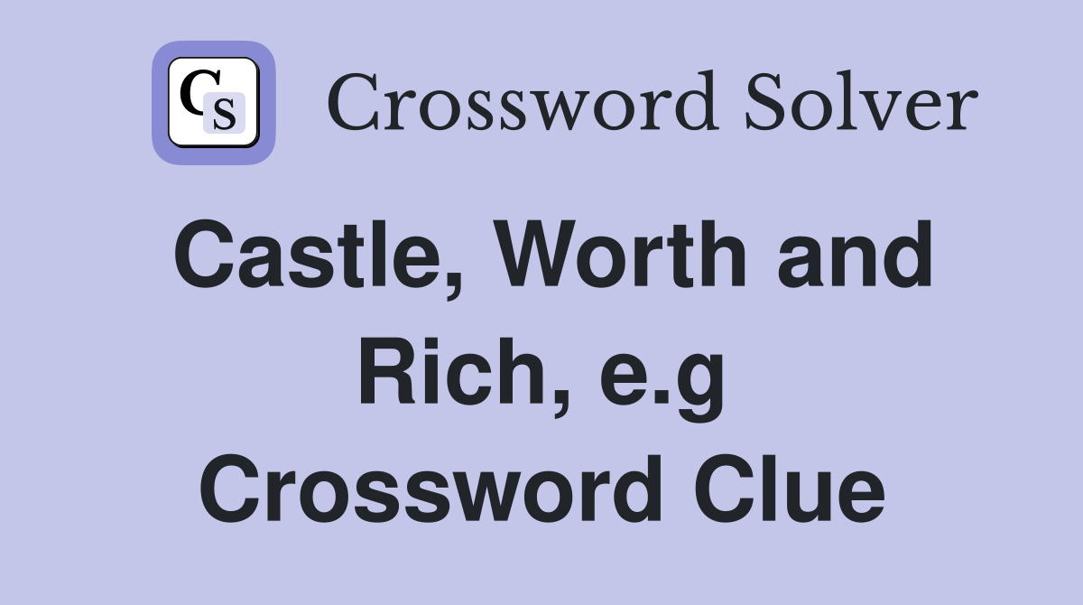 Castle, Worth and Rich, e.g Crossword Clue