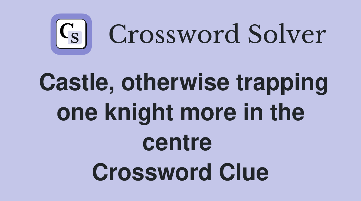 Castle, otherwise trapping one knight more in the centre  Crossword Clue