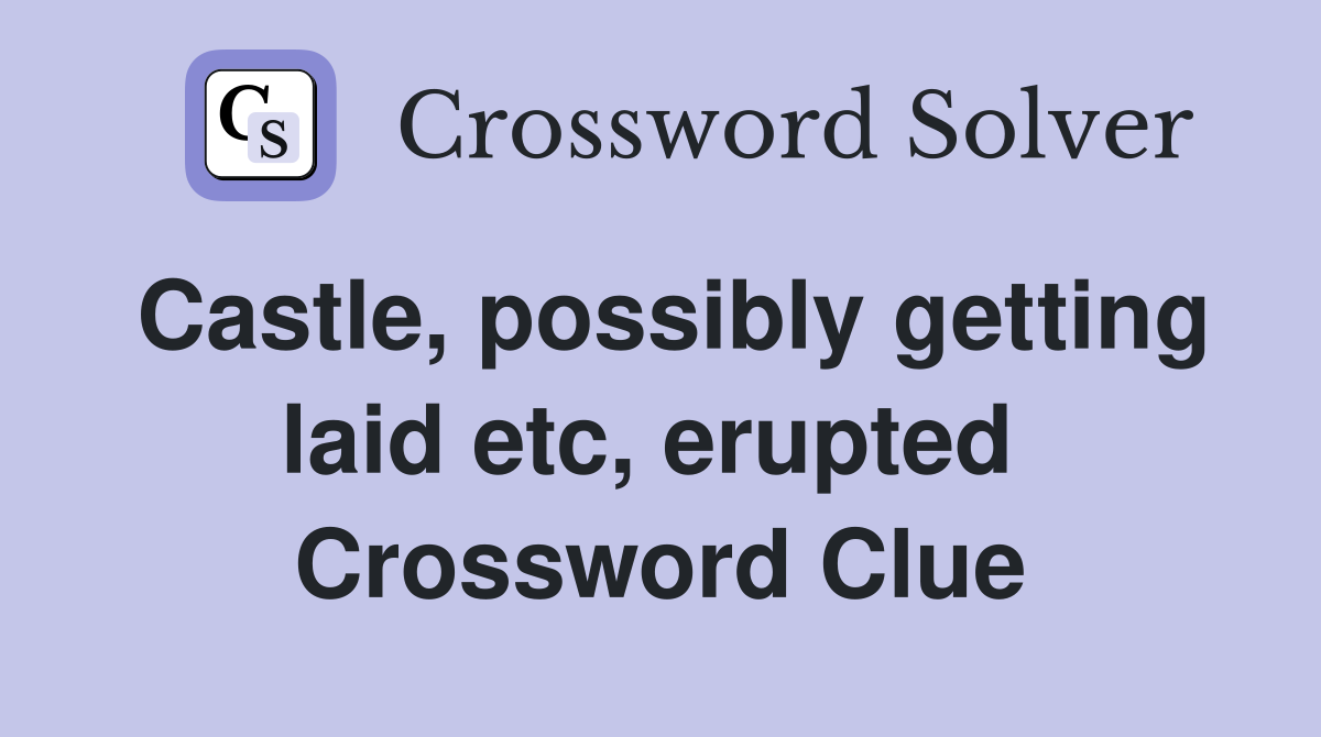 Castle, possibly getting laid etc, erupted  Crossword Clue