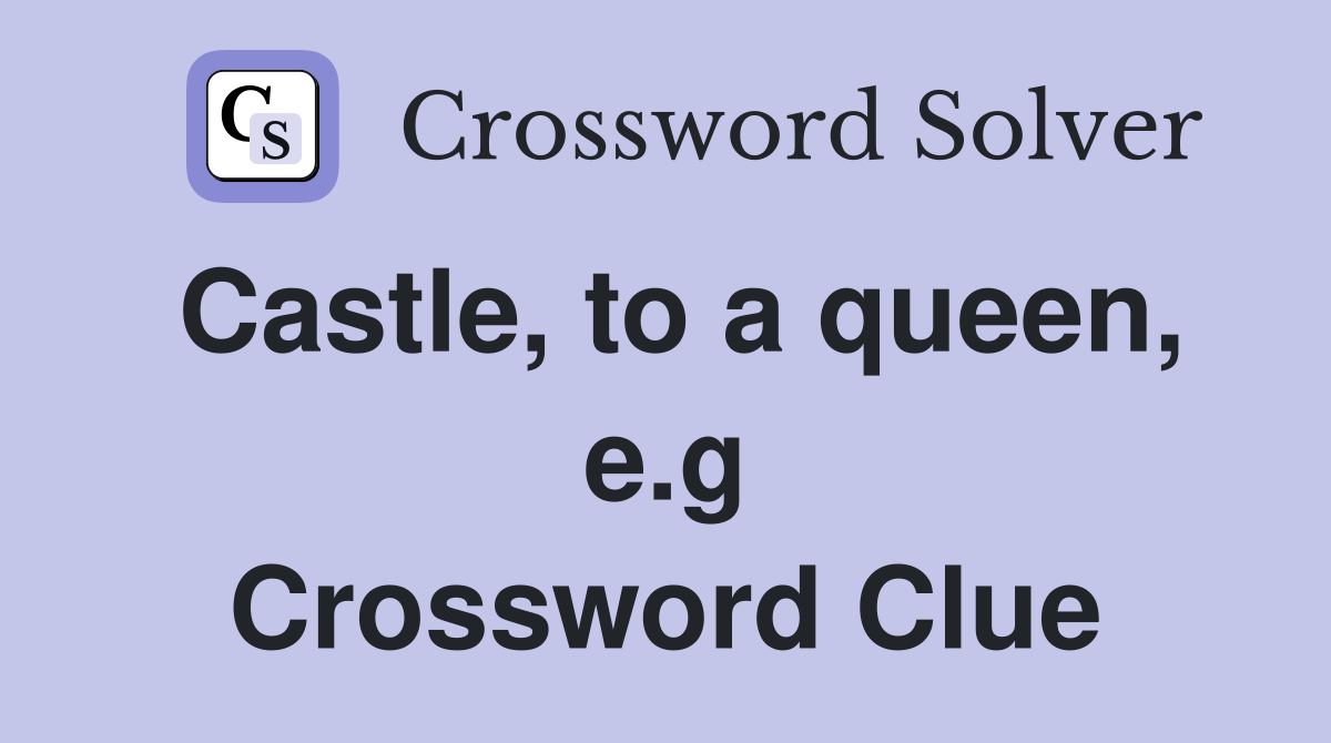 Castle, to a queen, e.g Crossword Clue