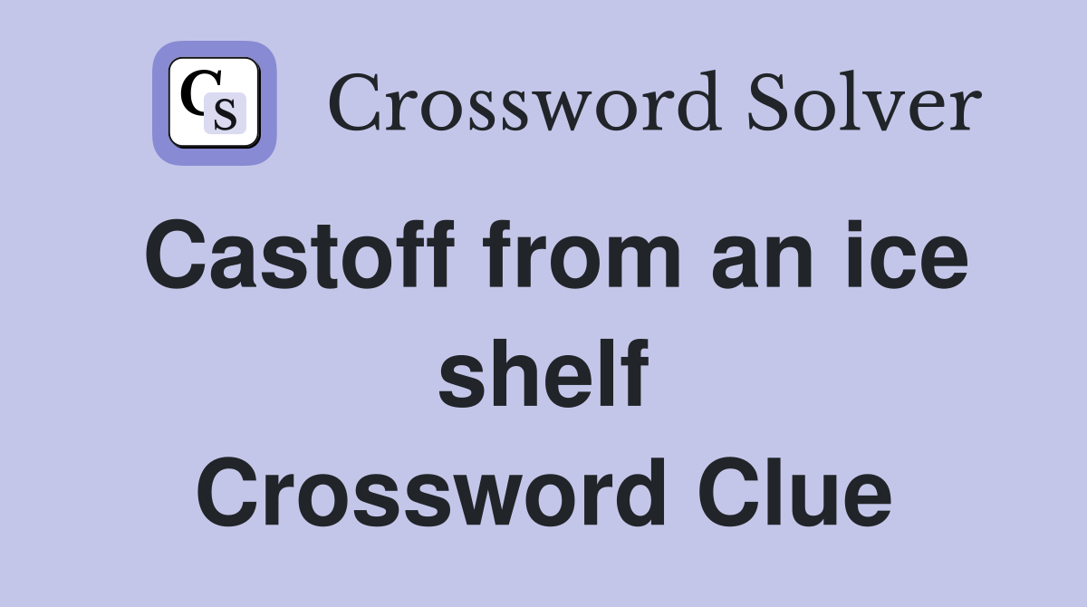 Castoff from an ice shelf Crossword Clue