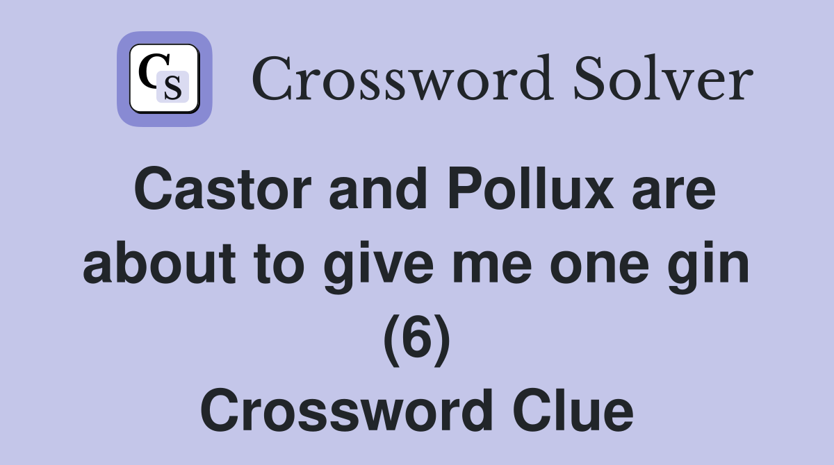 Castor and Pollux are about to give me one gin (6) Crossword Clue