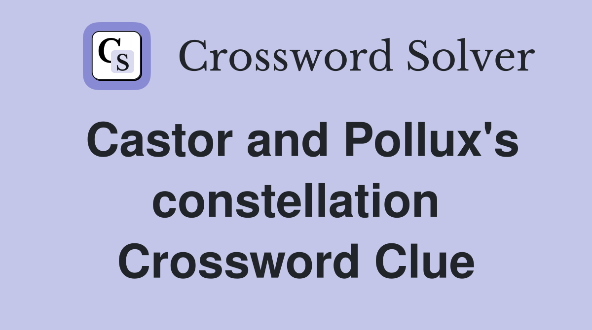Castor and Pollux's constellation Crossword Clue