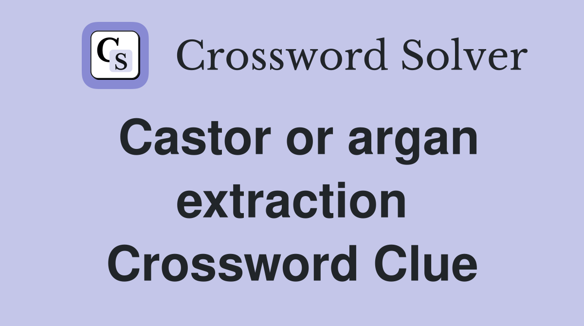 Castor or argan extraction Crossword Clue