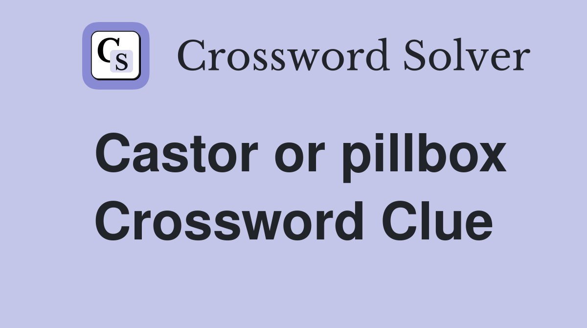 Castor or pillbox Crossword Clue