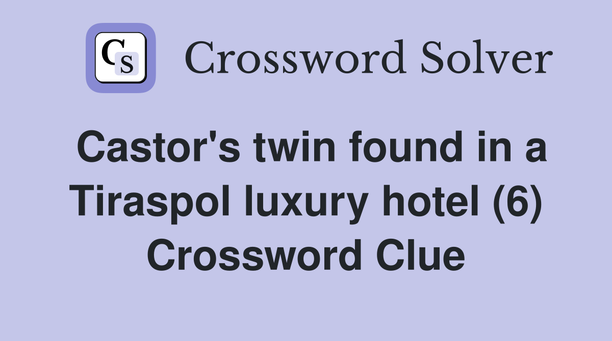 Castor's twin found in a Tiraspol luxury hotel (6) Crossword Clue