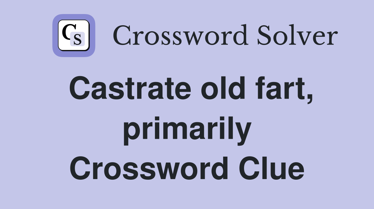 Castrate old fart, primarily Crossword Clue