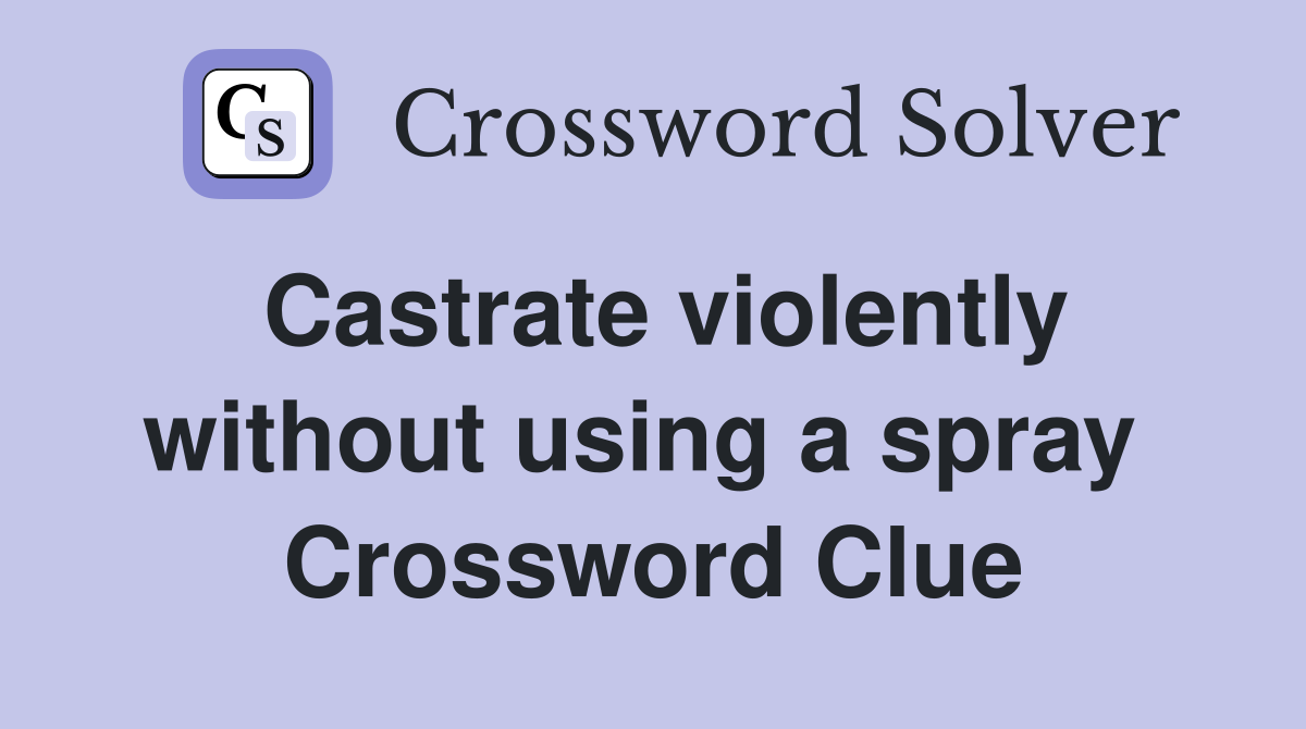 Castrate violently without using a spray  Crossword Clue
