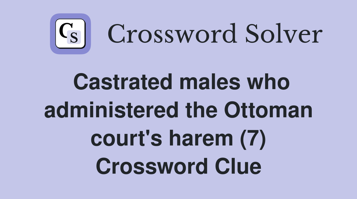 Castrated males who administered the Ottoman court's harem (7) Crossword Clue