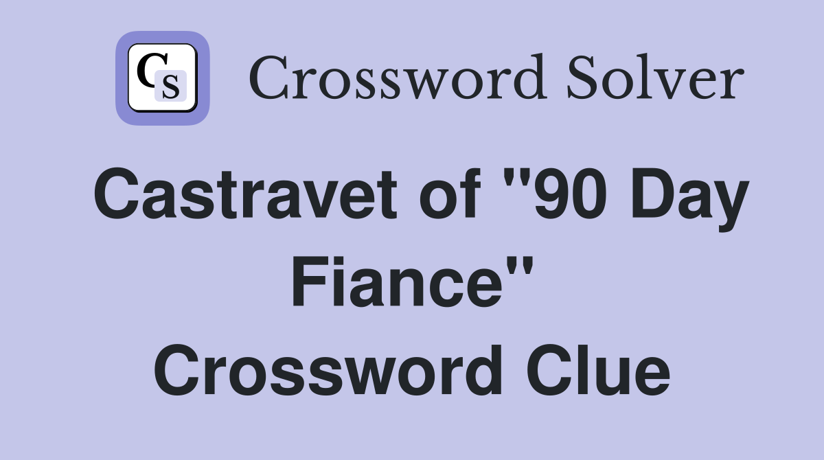 Castravet of "90 Day Fiance" Crossword Clue