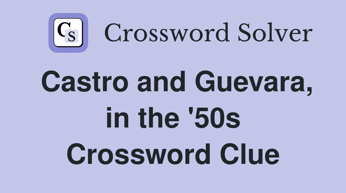 Castro and Guevara, in the '50s Crossword Clue