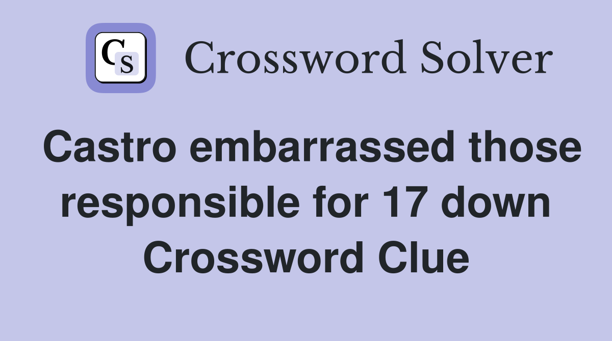 Castro embarrassed those responsible for 17 down Crossword Clue