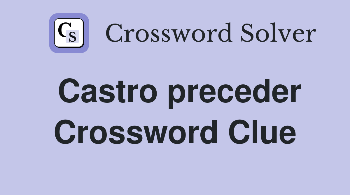 Castro preceder Crossword Clue