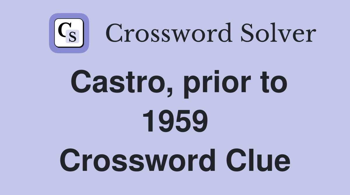 Castro, prior to 1959 Crossword Clue