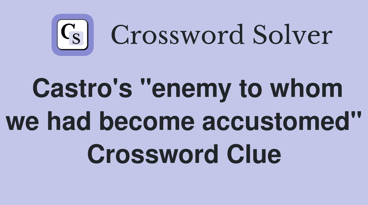 Castro's "enemy to whom we had become accustomed" Crossword Clue