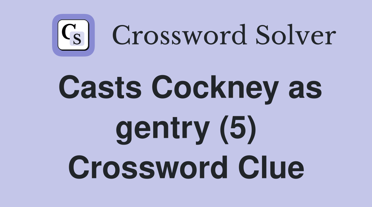 Casts Cockney as gentry (5) Crossword Clue