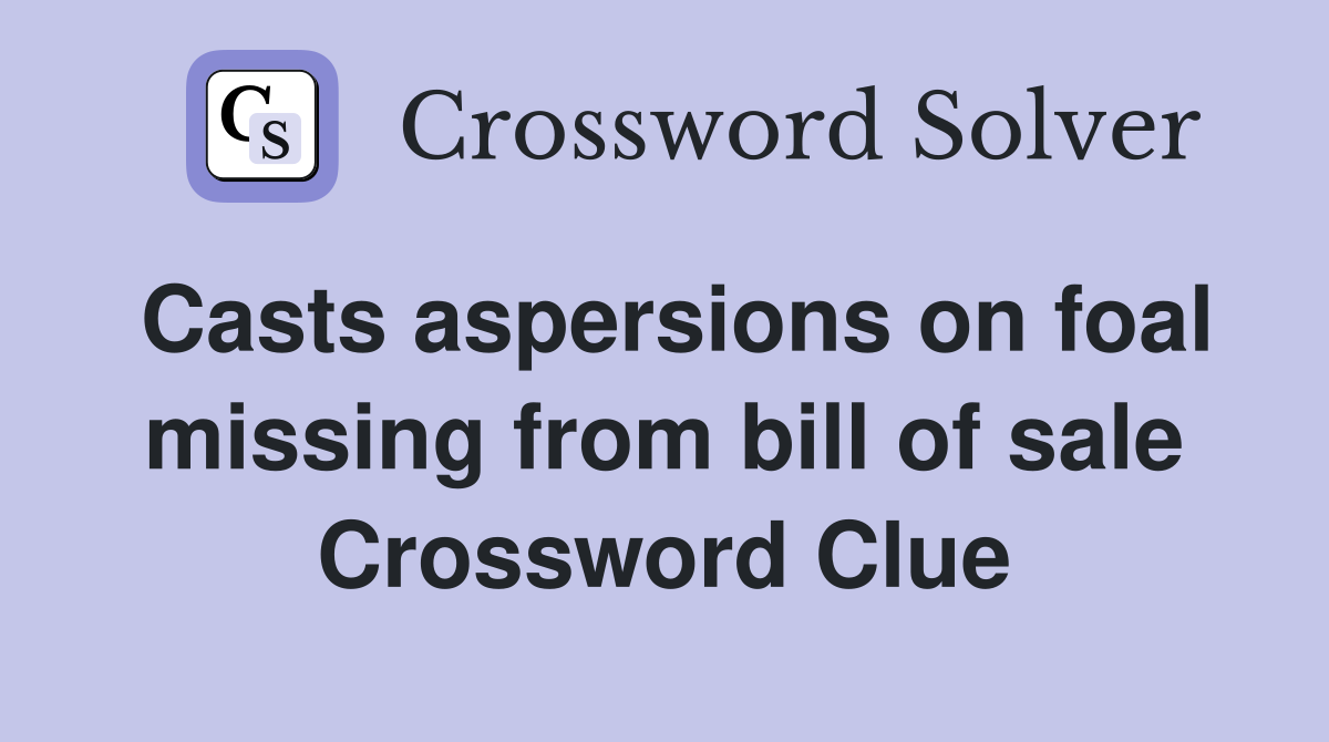 Casts aspersions on foal missing from bill of sale Crossword Clue