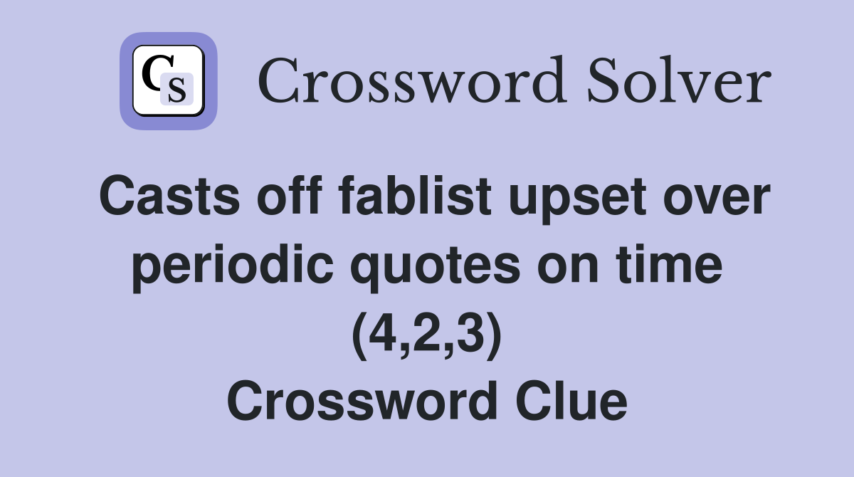 Casts off fablist upset over periodic quotes on time (4,2,3) Crossword Clue