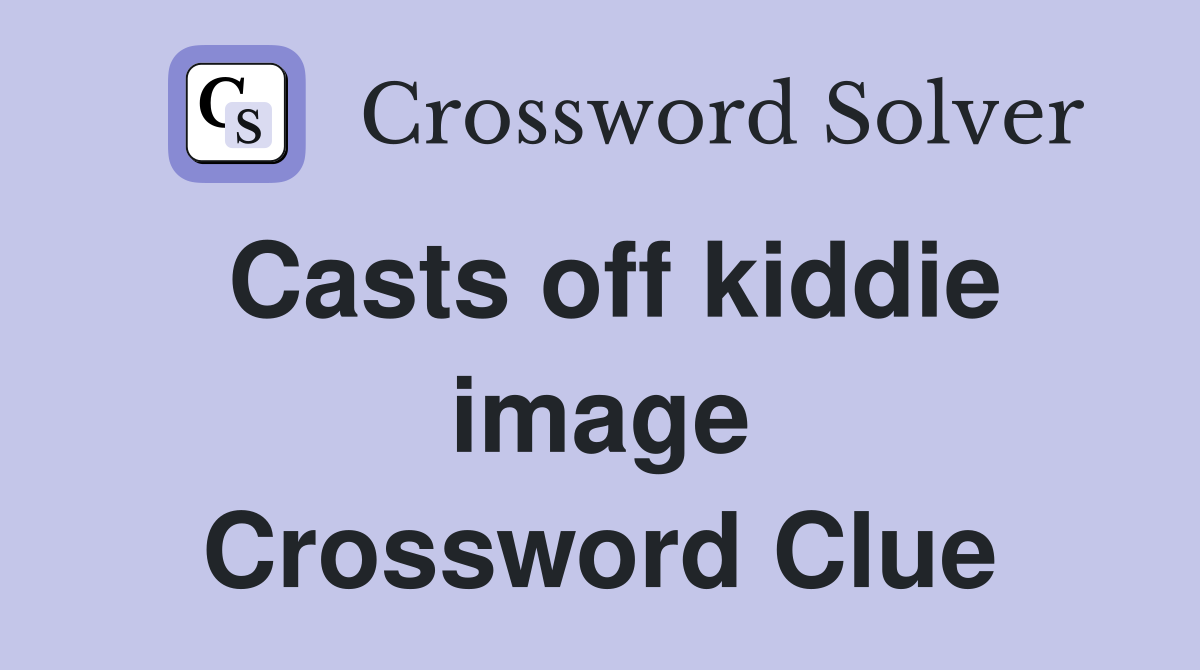 Casts off kiddie image Crossword Clue