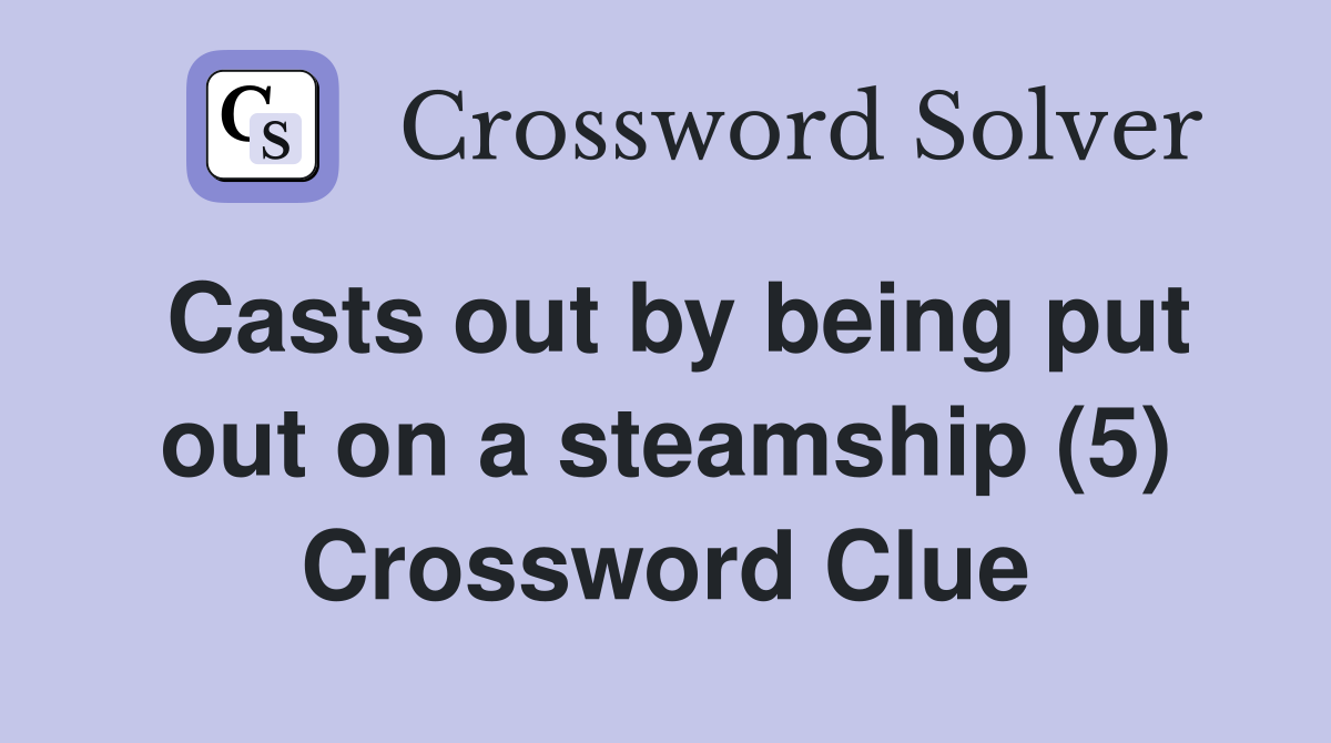 Casts out by being put out on a steamship (5) Crossword Clue