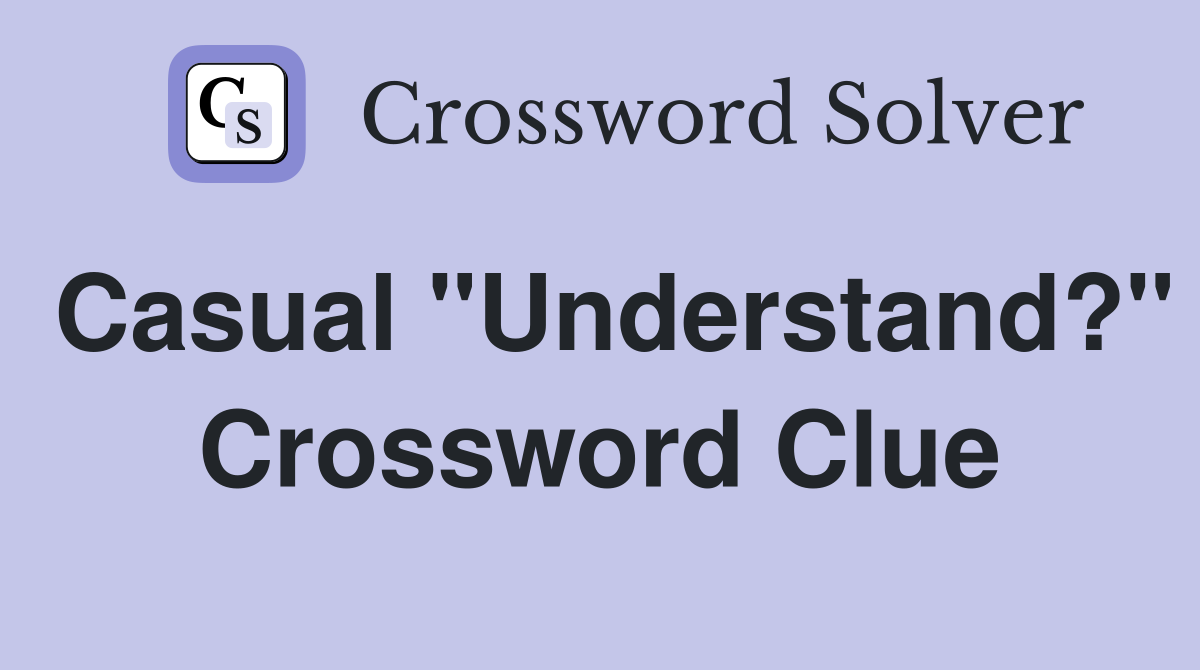 Casual "Understand?" Crossword Clue