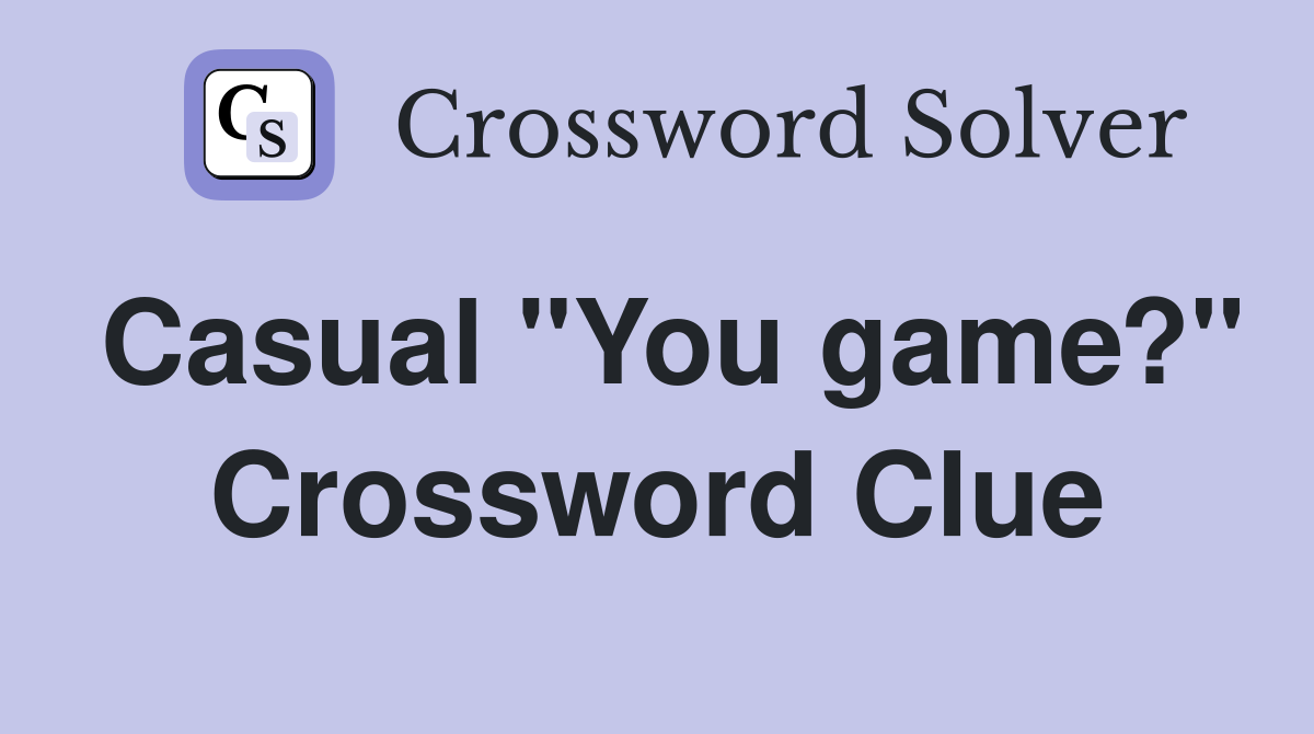Casual "You game?" Crossword Clue
