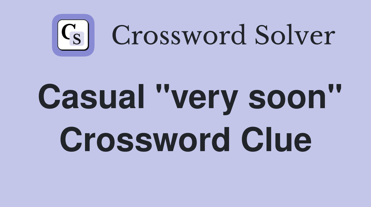 Casual "very soon" Crossword Clue