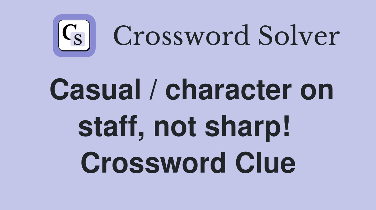 Casual / character on staff, not sharp!  Crossword Clue