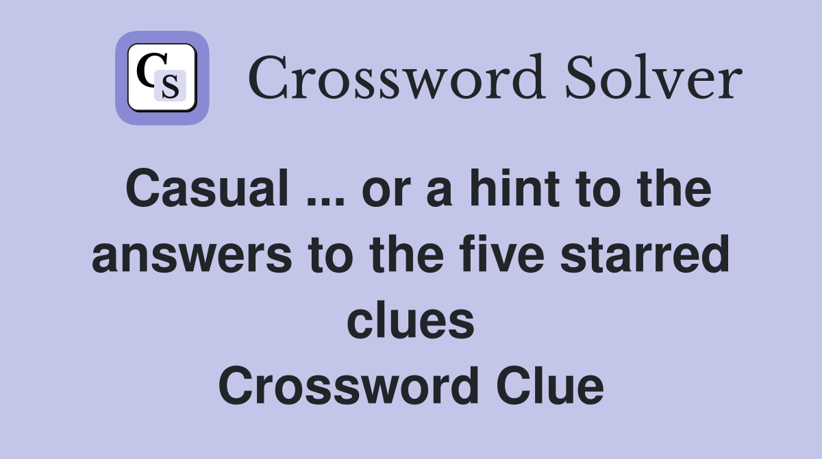 Casual ... or a hint to the answers to the five starred clues Crossword Clue