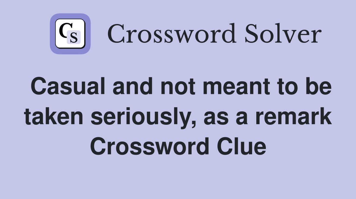 Casual and not meant to be taken seriously, as a remark Crossword Clue