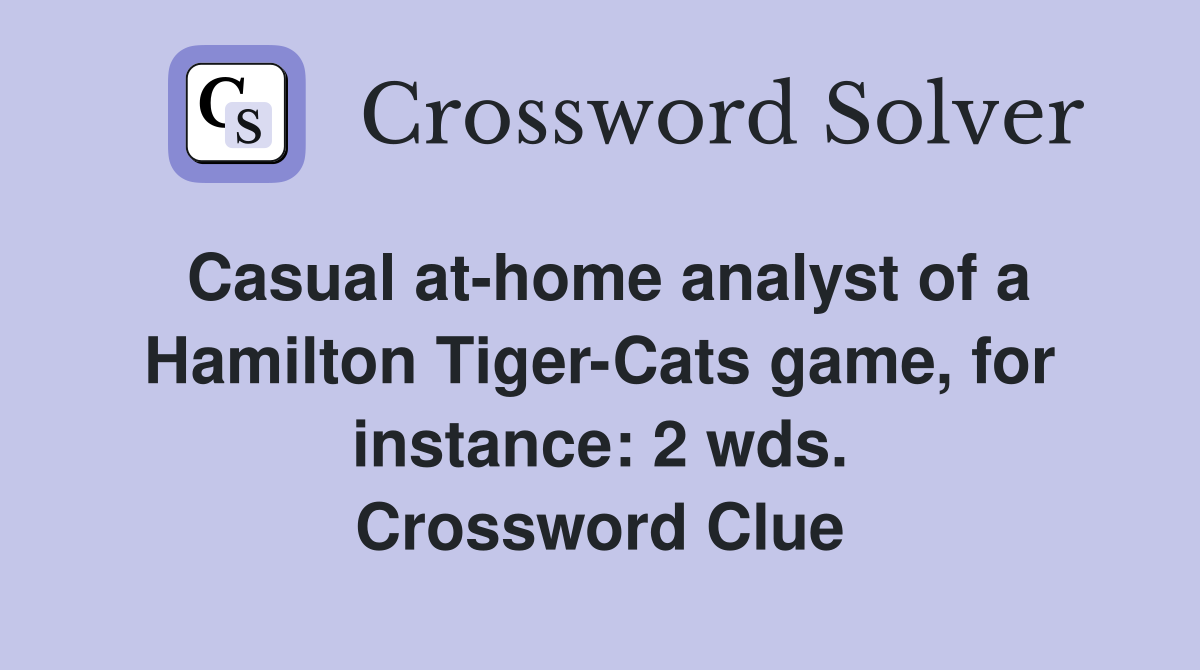 Casual at-home analyst of a Hamilton Tiger-Cats game, for instance: 2 wds. Crossword Clue
