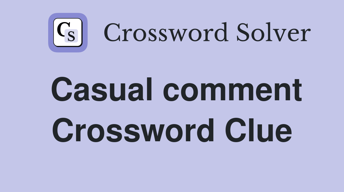 Casual comment Crossword Clue