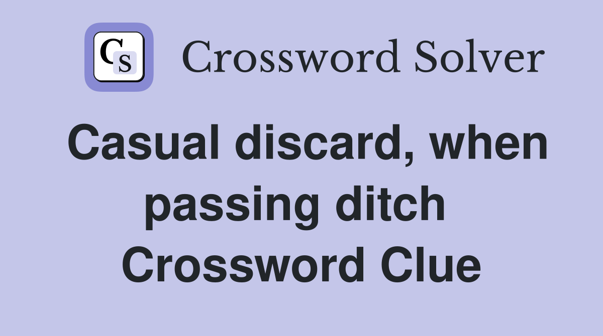 Casual discard, when passing ditch  Crossword Clue