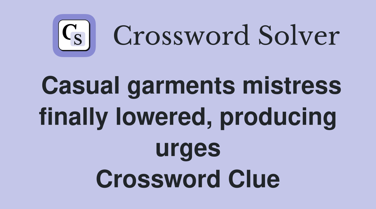 Casual garments mistress finally lowered, producing urges Crossword Clue