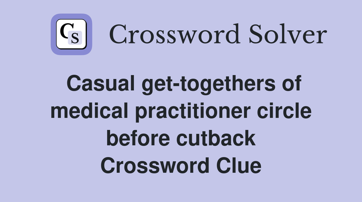 Casual get-togethers of medical practitioner circle before cutback Crossword Clue