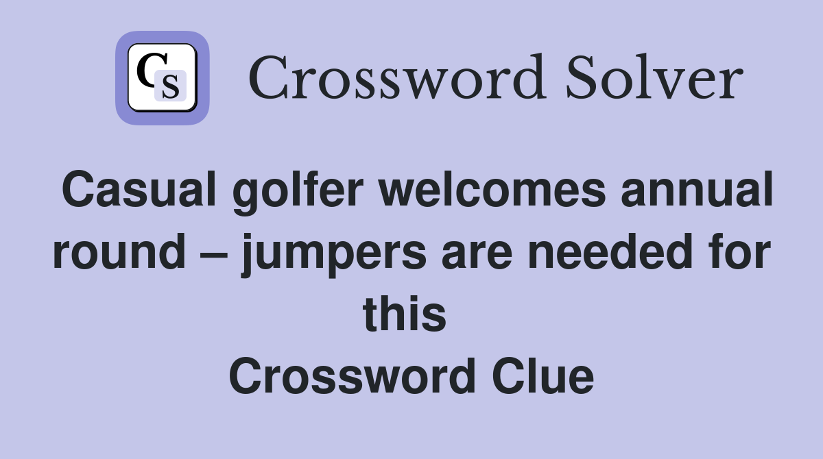 Casual golfer welcomes annual round – jumpers are needed for this  Crossword Clue
