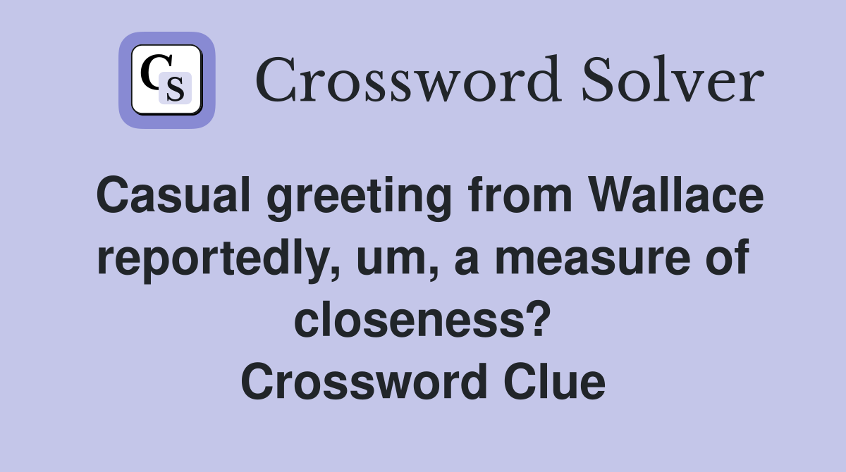 Casual greeting from Wallace reportedly, um, a measure of closeness? Crossword Clue