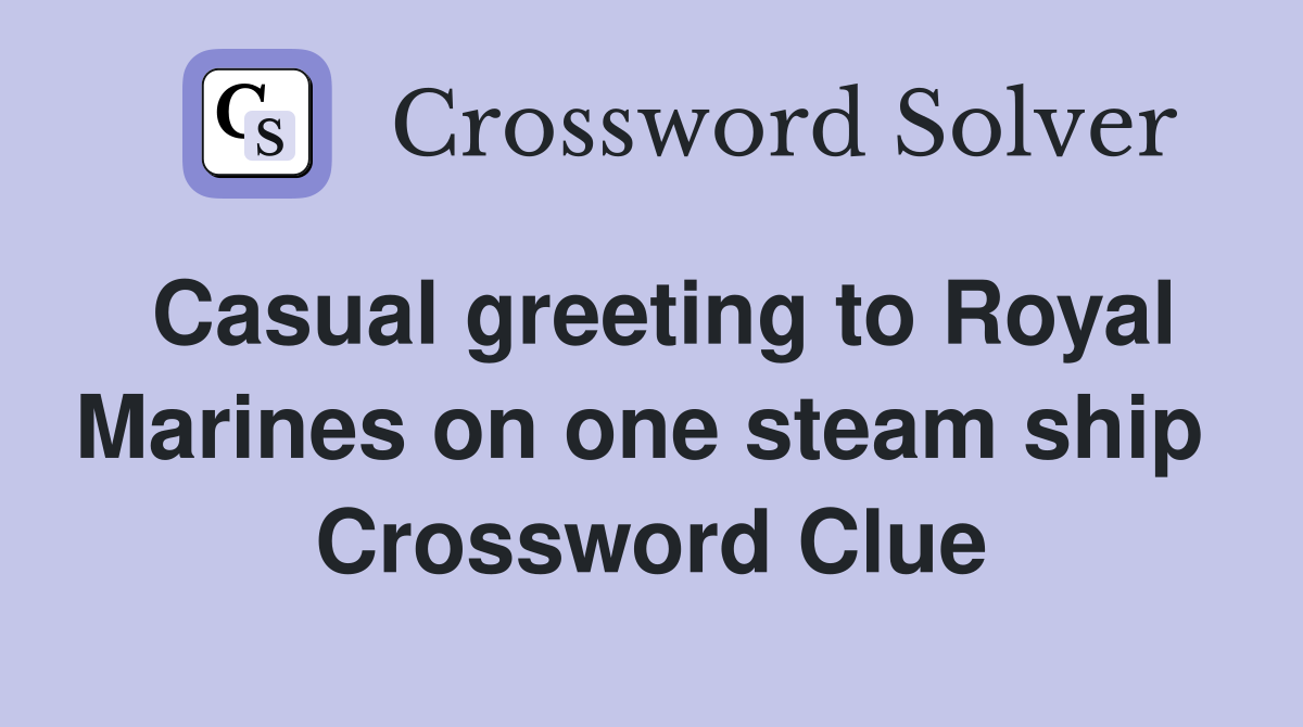 Casual greeting to Royal Marines on one steam ship  Crossword Clue