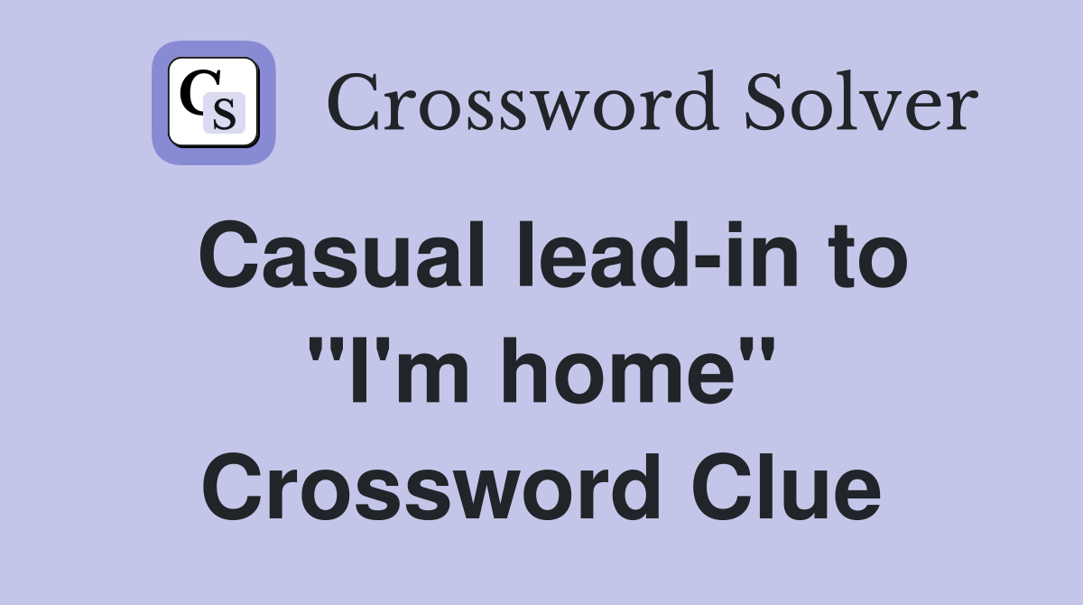 Casual lead-in to "I'm home" Crossword Clue