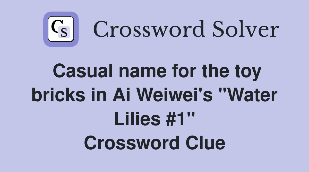 Casual name for the toy bricks in Ai Weiwei's "Water Lilies #1" Crossword Clue