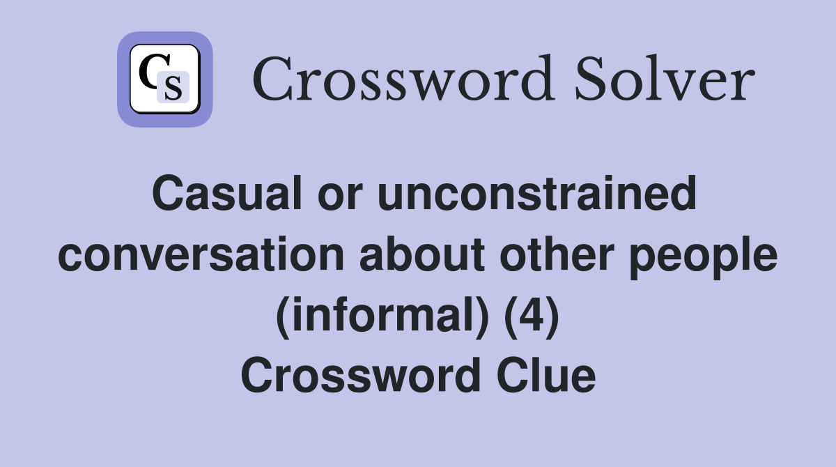 Casual or unconstrained conversation about other people (informal) (4) Crossword Clue